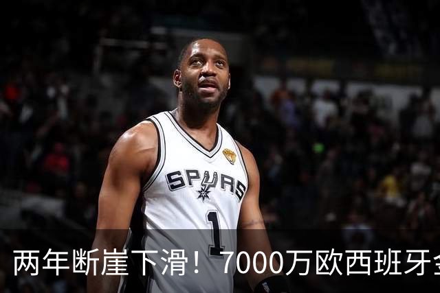 两年断崖下滑！7000万欧西班牙金童，如今风光不再