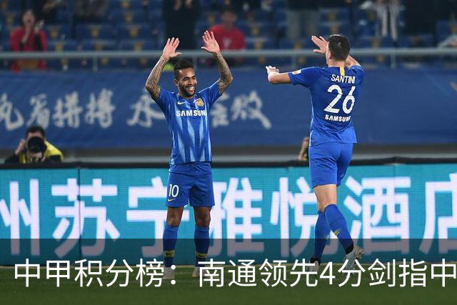 中甲积分榜：南通领先4分剑指中超，“广东双熊”或下轮携手降级