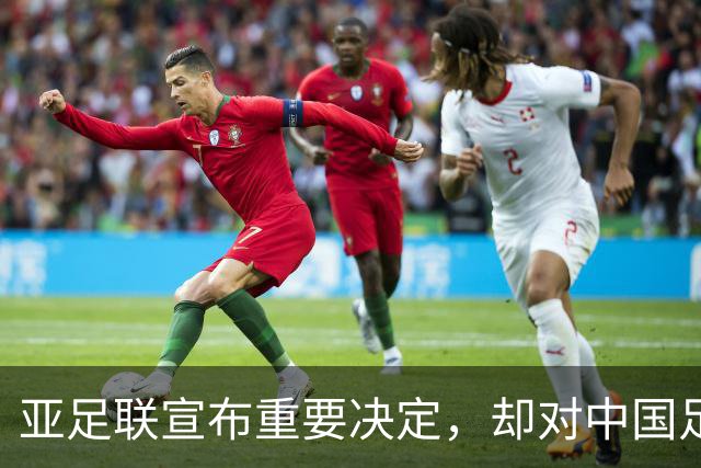 亚足联宣布重要决定，却对中国足球极度不公！