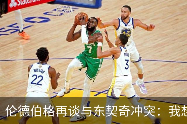 伦德伯格再谈与东契奇冲突：我想说就说 他又不是乔丹