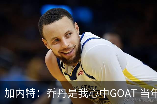 加内特：乔丹是我心中GOAT 当年我们挑衅他 他三节轰40分教训我们