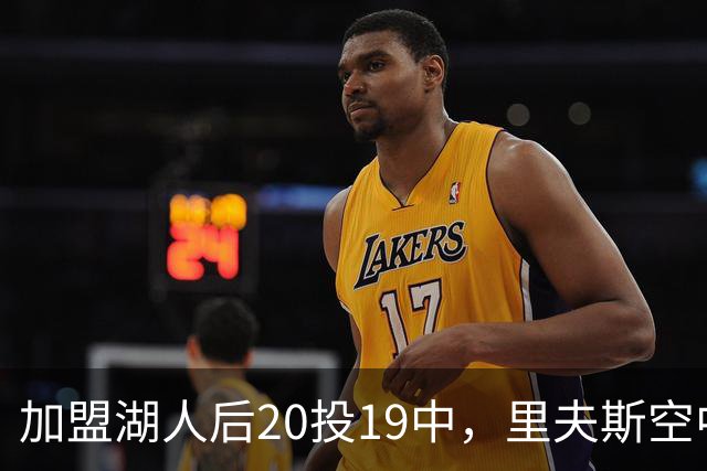 加盟湖人后20投19中，里夫斯空中换手助飞凯斯勒