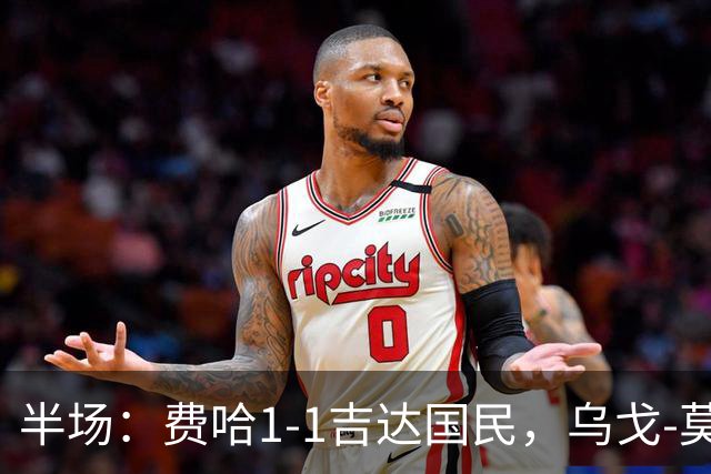 半场：费哈1-1吉达国民，乌戈-莫拉，邦达连科破门