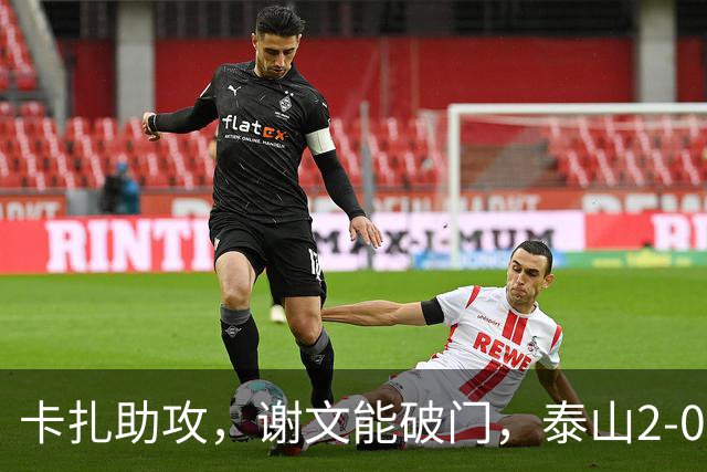 卡扎助攻，谢文能破门，泰山2-0领先浙江