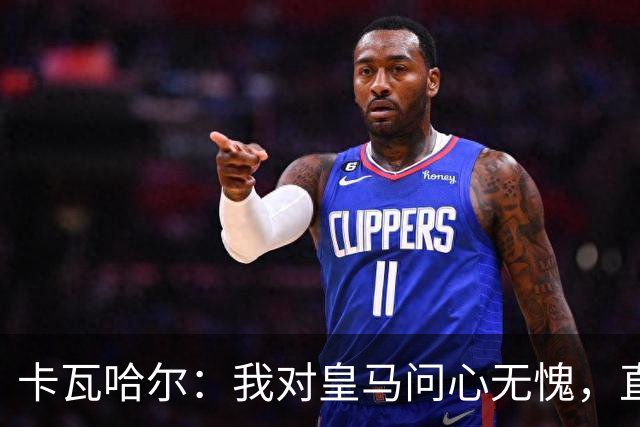 卡瓦哈尔：我对皇马问心无愧，直到最后一天都全力以赴