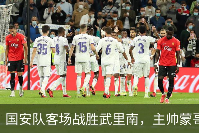 国安队客场战胜武里南，主帅蒙哥马利下赛季留任无悬念，值得期待