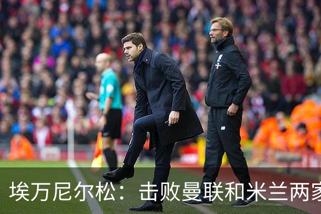 埃万尼尔松：击败曼联和米兰两家世界级豪门总是非常特别的