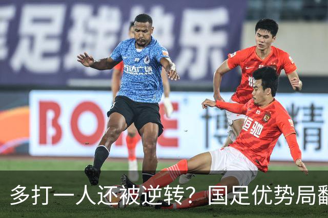 多打一人还被逆转？国足优势局翻车原因何在