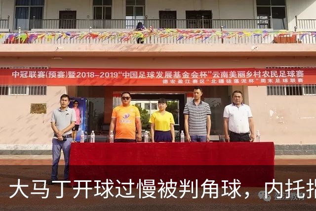 大马丁开球过慢被判角球，内托指着裁判抗议染黄