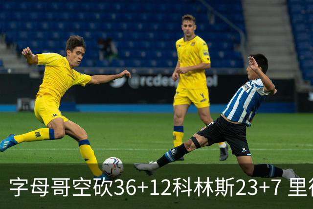 字母哥空砍36+12科林斯23+7 里德19+11活塞扑灭热火