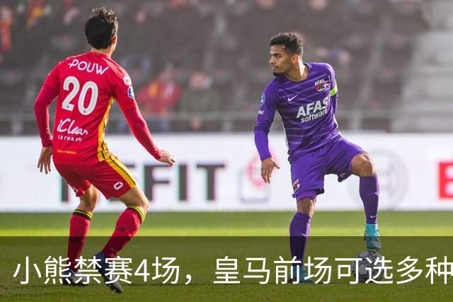 小熊禁赛4场，皇马前场可选多种组合，重拾经典433阵型或最理想！