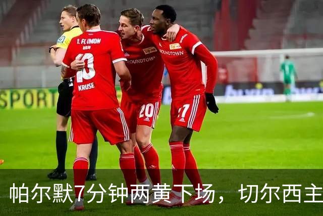 帕尔默7分钟两黄下场，切尔西主场0比2崩盘