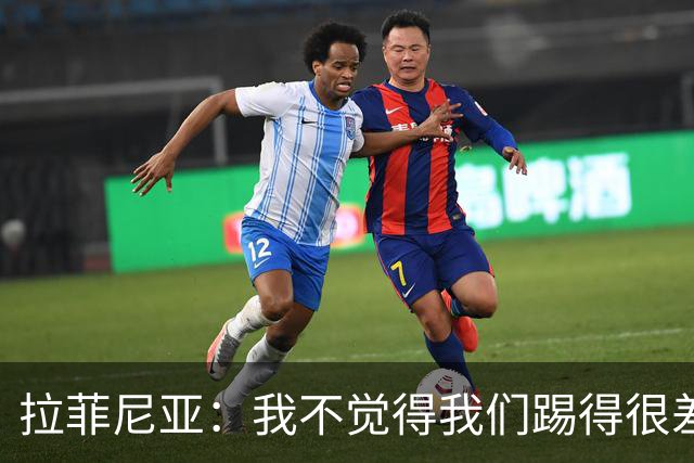 拉菲尼亚：我不觉得我们踢得很差，也不会因此失去信心