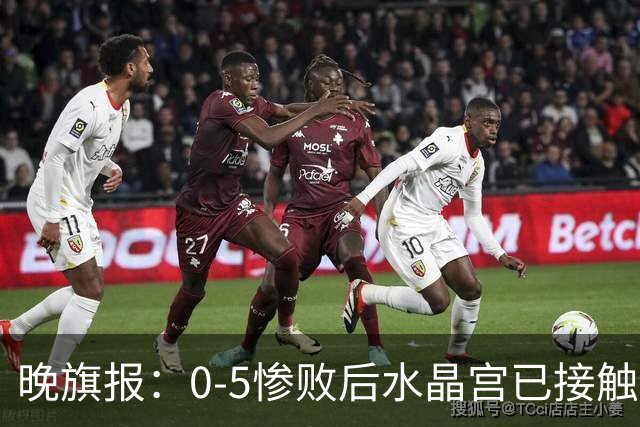 晚旗报：0-5惨败后水晶宫已接触萨热替代者，包括弗兰克