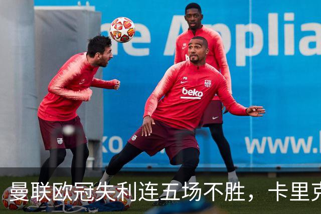 曼联欧冠失利连五场不胜，卡里克下课成头号热门