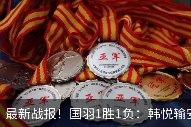最新战报！国羽1胜1负：韩悦输安洗莹丢冠，混双2-1逆转创纪录！