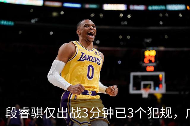 段睿骐仅出战3分钟已3个犯规，广厦次节打出20-4攻击波