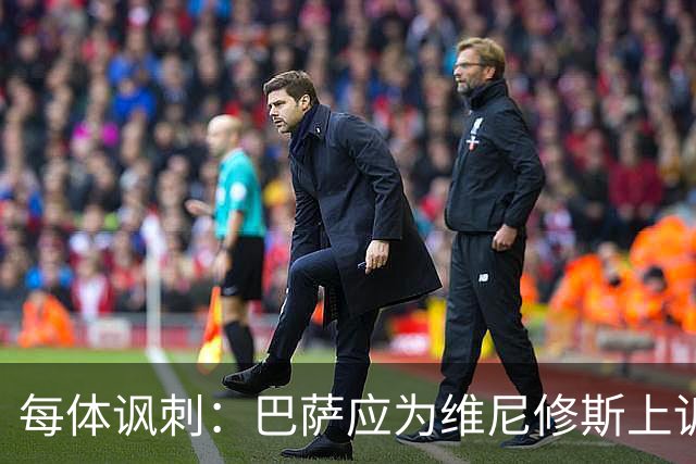 每体讽刺：巴萨应为维尼修斯上诉，让主角缺席国家德比不负责任