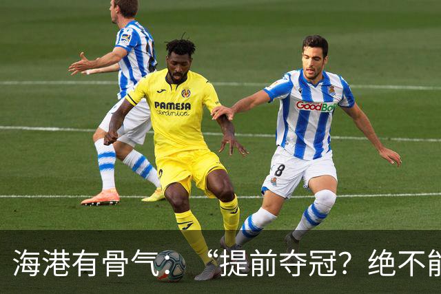 海港有骨气：“提前夺冠？绝不能在卫冕冠军的主场！”