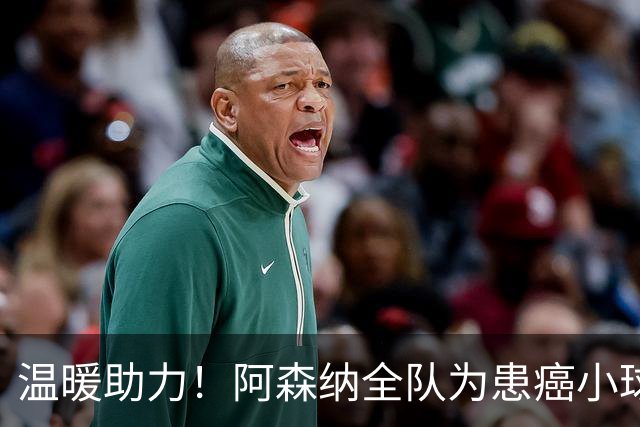 温暖助力！阿森纳全队为患癌小球迷伸出援手并发起筹款