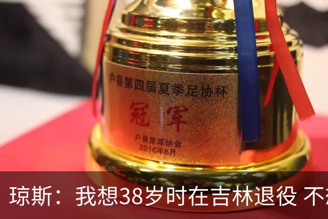 琼斯：我想38岁时在吉林退役 不想去顶级强队