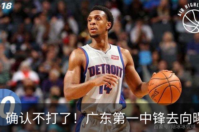 确认不打了！广东第一中锋去向曝光，力保亚帅躺进总决赛！