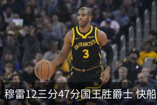 穆雷12三分47分国王胜爵士 快船克尼克斯7连胜