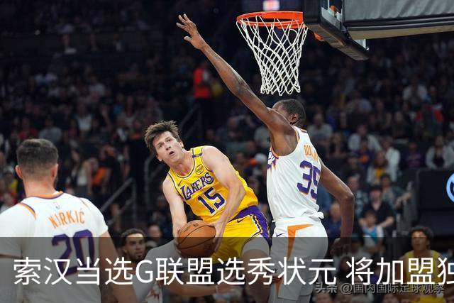 索汉当选G联盟选秀状元 将加盟独行侠下属德州传奇队