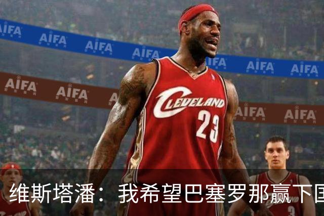 维斯塔潘：我希望巴塞罗那赢下国家德比，而且表现出色