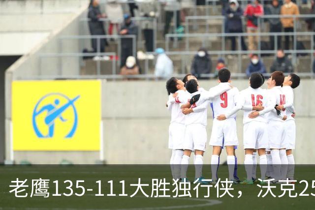 老鹰135-111大胜独行侠，沃克25分，约翰逊20+14，弗拉格26+12