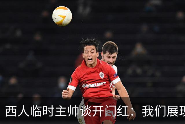 西人临时主帅谈开门红：我们展现了最佳状态，关键在于自信