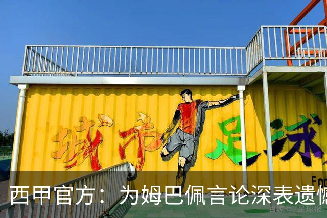 西甲官方：为姆巴佩言论深表遗憾，代表西甲向中国人民致歉