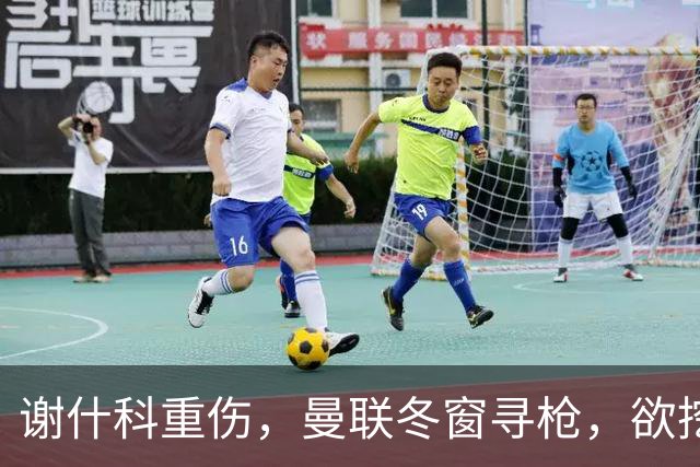 谢什科重伤，曼联冬窗寻枪，欲挖死敌当家射手，难度之大远超预期