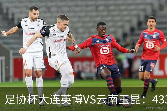 足协杯大连英博VS云南玉昆：433出击，斯坦丘领衔，阿奇姆彭冲锋
