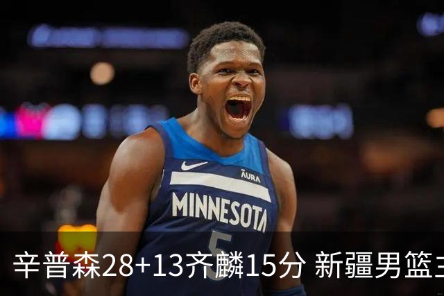 辛普森28+13齐麟15分 新疆男篮主场2分险胜青岛