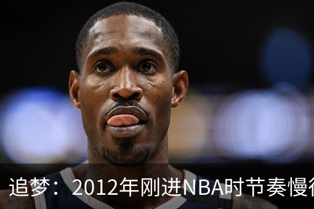 追梦：2012年刚进NBA时节奏慢得多 如今比赛速度明显提升