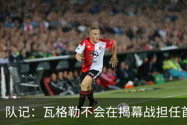 队记：瓦格勒不会在揭幕战担任首发 邓恩将顶替斯特鲁斯的位置