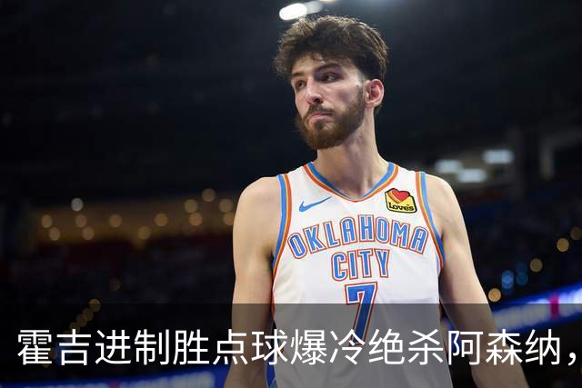 霍吉进制胜点球爆冷绝杀阿森纳，采访爆粗天空体育道歉4次
