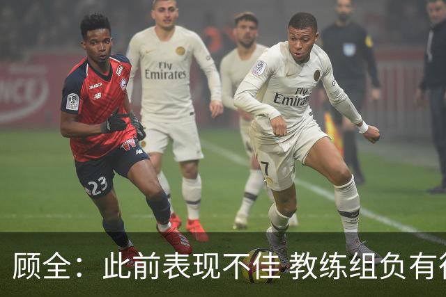 顾全：此前表现不佳 教练组负有很大责任 也一直在调整、尝试