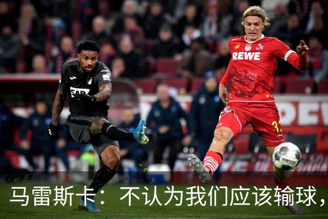 马雷斯卡：不认为我们应该输球，我们有大量机会但缺乏效率