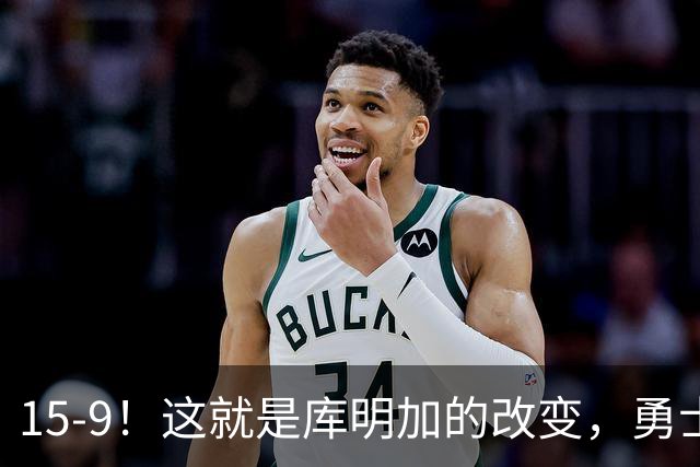 15-9！这就是库明加的改变，勇士后悔了吗？