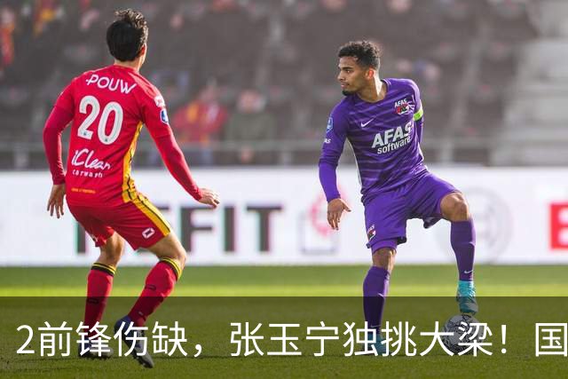 2前锋伤缺，张玉宁独挑大梁！国安阵容不整，换前锋还是改阵型？