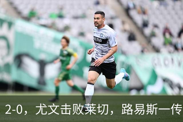 2-0，尤文击败莱切，路易斯一传一射，麦肯尼破门