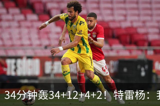 34分钟轰34+12+4+2！特雷杨：我要帮他拿MVP