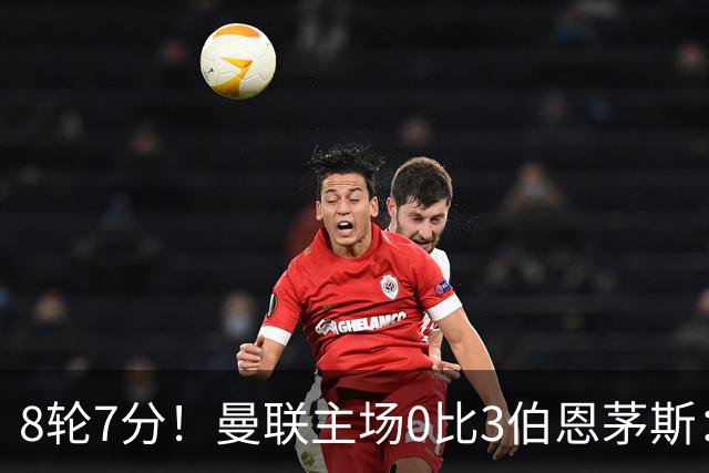 8轮7分！曼联主场0比3伯恩茅斯：创近40年最差战绩 热门新帅人选有4人