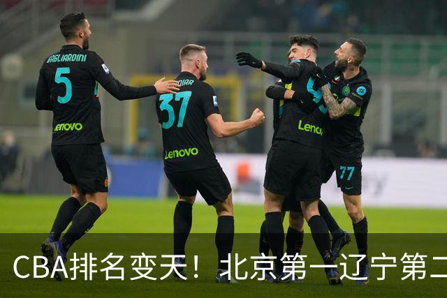 CBA排名变天！北京第一辽宁第二，广东山东连胜，山西第三新疆连败