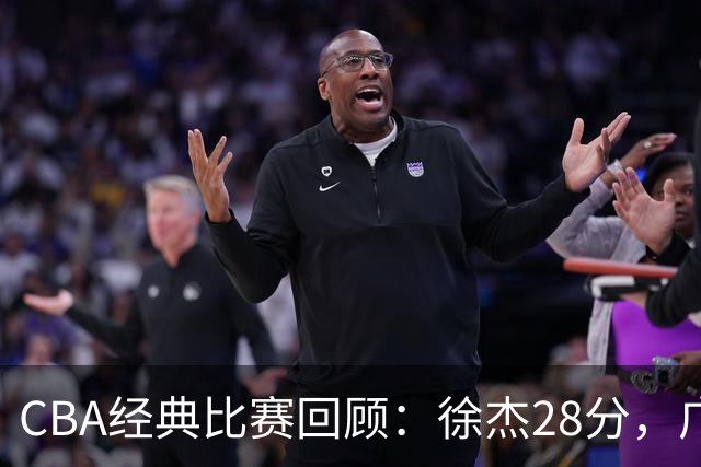 CBA经典比赛回顾：徐杰28分，广东大胜宁波