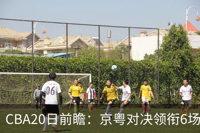 CBA20日前瞻：京粤对决领衔6场比赛火热开打 四川能否延续强势？
