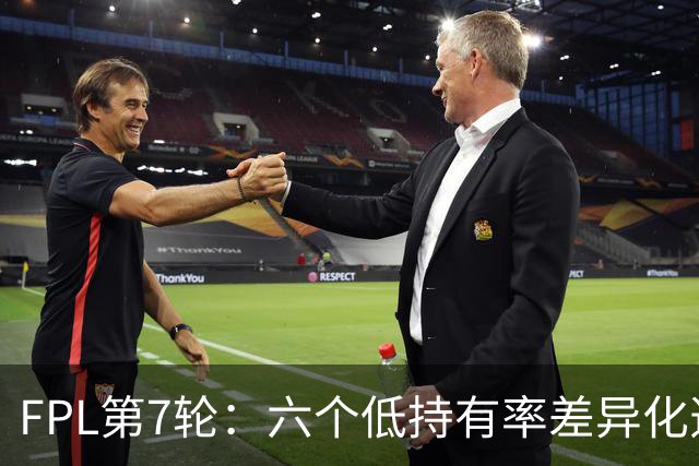 FPL第7轮：六个低持有率差异化选项