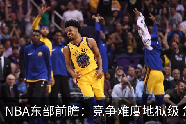 NBA东部前瞻：竞争难度地狱级 詹姆斯选错剧本了？